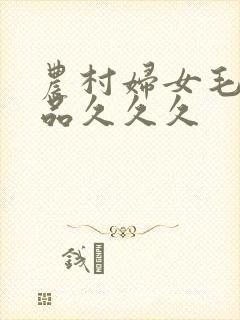 农村妇女毛片精品久久久