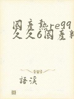 国产热re99久久6国产精品