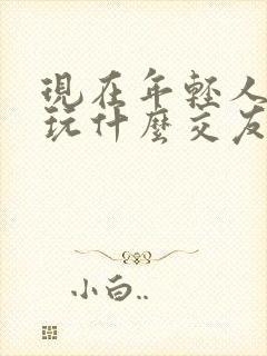 现在年轻人都在玩什么交友软件