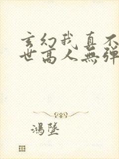 玄幻我真不是盖世高人无弹窗