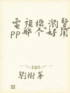 电视机浏览器app哪个好用