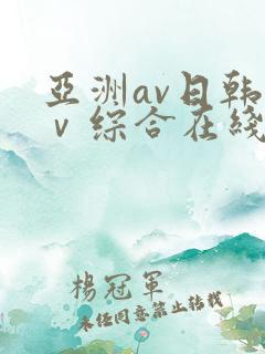亚洲av日韩aⅴ综合在线观看