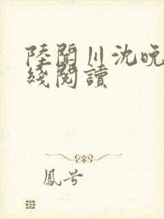 陆闻川沈晚桐在线阅读