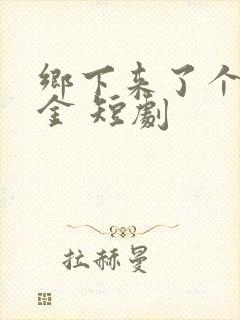 乡下来了个真千金 短剧