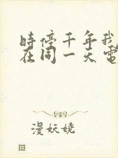 时停千年我被困在同一天电视剧免费观看