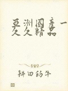 亚洲国产一成人久久精品