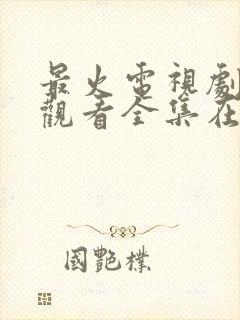 最火电视剧免费观看全集在线播放