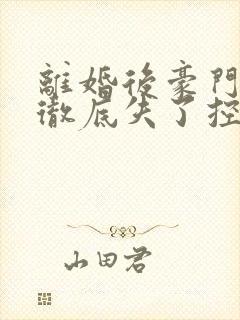 离婚后豪门前夫彻底失了控短剧全集完整版