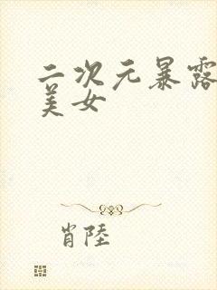 二次元暴露大胸美女