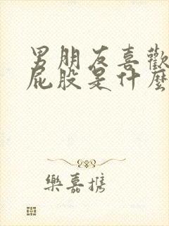 男朋友喜欢咬我屁股是什么心理原因