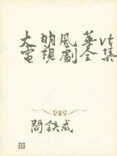 大明风华vt版电视剧全集免费在线观看