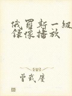 俄罗斯一级黄色录像播放