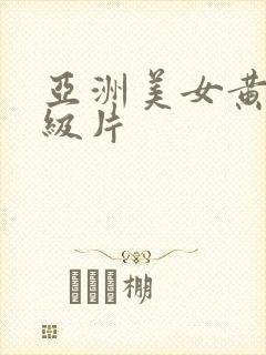 亚洲美女黄色一级片