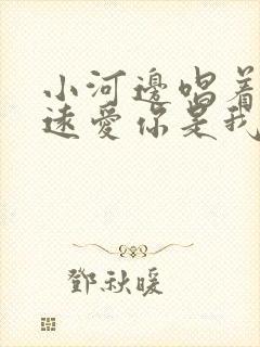 小河边唱着歌永远爱你是我是什么歌