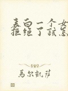 表白一个女生被拒绝了该怎么办