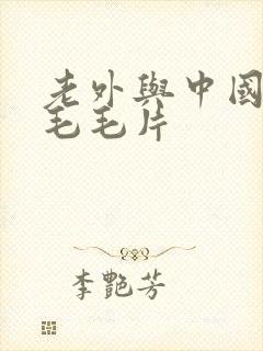 老外与中国女人毛毛片