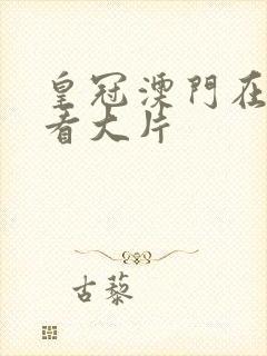 皇冠澳门在线观看大片