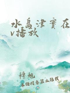 水岛津实在线av播放