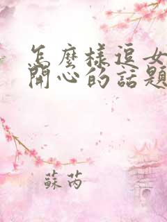 怎么样逗女孩子开心的话题