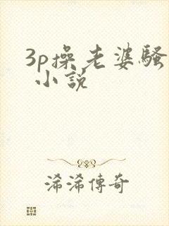 3p操老婆骚� 小说