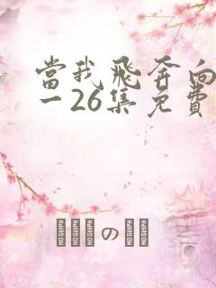 当我飞奔向你1一26集免费观看