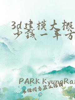 3d建模大概多少钱一平方