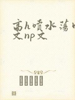 高h喷水荡肉爽文np文