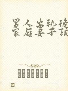 男人出轨后回归家庭妻子该怎么做