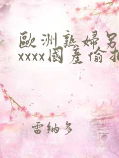 欧洲熟妇另类xxxxx国产偷拍