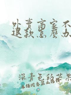 外卖商家不同意退款怎么办