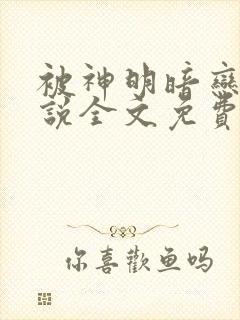 被神明暗恋后小说全文免费阅读无弹窗