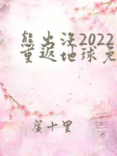 熊出没2022重返地球免费