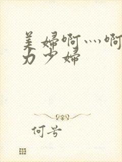 美妇啊灬啊灬用力少妇