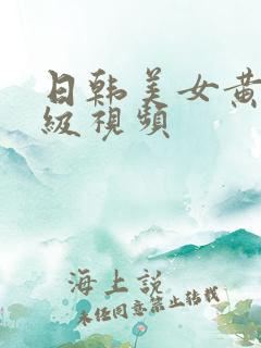 日韩美女黄色一级视频