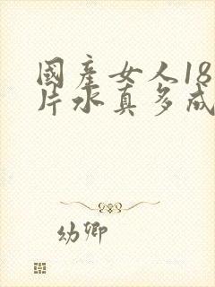 国产女人18毛片水真多成