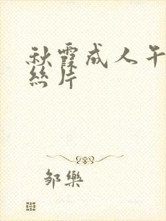 秋霞成人午夜鲁丝片