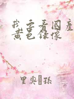 我要看国产特级黄色录像