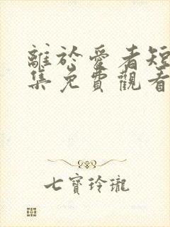 离于爱者短剧全集免费观看