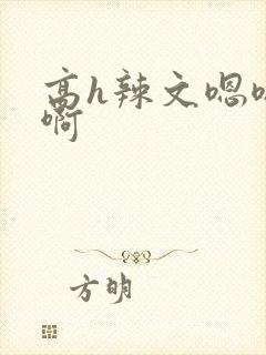 高h辣文嗯嗯啊啊