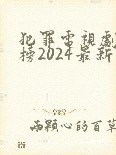 犯罪电视剧排行榜2024最新热播剧