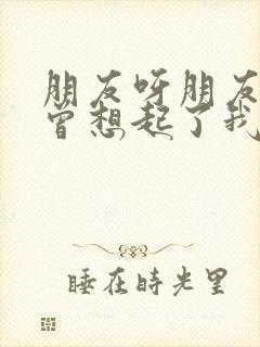 朋友呀朋友你可曾想起了我原唱