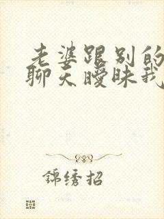 老婆跟别的男人聊天暧昧我该怎么办