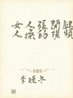 女人张开腿被男人操的视频