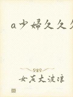a少妇久久久