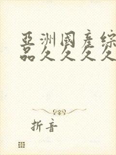 亚洲国产综合精品久久久久久