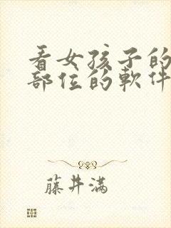 看女孩子的隐私部位的软件