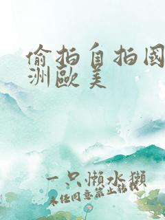 偷拍自拍国产亚洲欧美