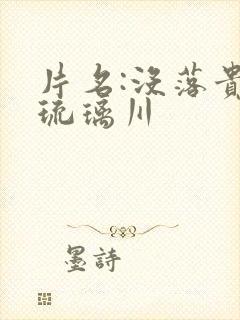 片名:没落贵族琉璃川