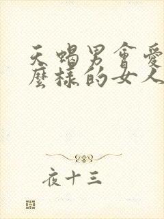 天蝎男会爱上什么样的女人