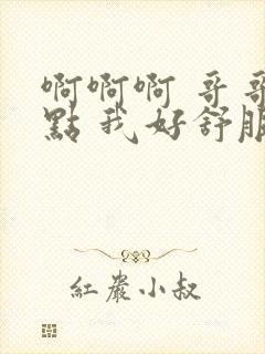 啊啊啊 哥哥快点 我好舒服